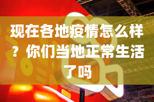 现在各地疫情怎么样？你们当地正常生活了吗