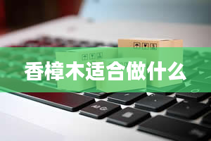 香樟木适合做什么