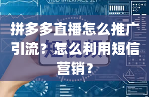 拼多多直播怎么推广引流？怎么利用短信营销？