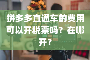 拼多多直通车的费用可以开税票吗？在哪开？