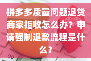 拼多多质量问题退货商家拒收怎么办？申请强制退款流程是什么？