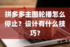 拼多多主图轮播怎么停止？设计有什么技巧？