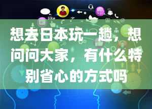 想去日本玩一趟，想问问大家，有什么特别省心的方式吗