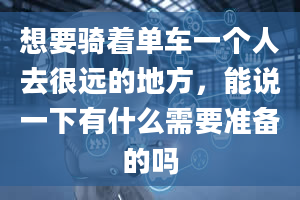 想要骑着单车一个人去很远的地方，能说一下有什么需要准备的吗