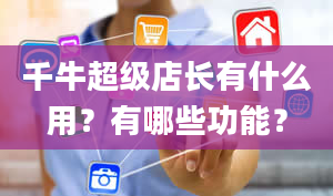 千牛超级店长有什么用？有哪些功能？