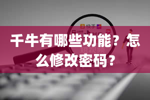 千牛有哪些功能？怎么修改密码？