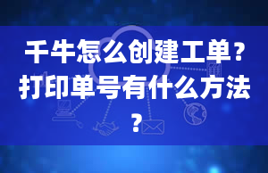 千牛怎么创建工单？打印单号有什么方法？