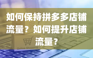 如何保持拼多多店铺流量？如何提升店铺流量？