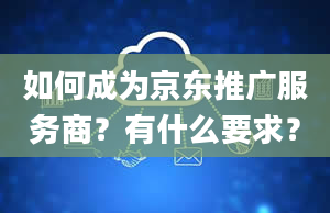 如何成为京东推广服务商？有什么要求？