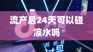 流产后24天可以碰凉水吗