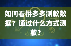 如何看拼多多测款数据？通过什么方式测款？