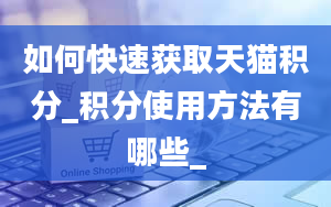 如何快速获取天猫积分_积分使用方法有哪些_