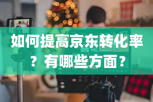 如何提高京东转化率？有哪些方面？