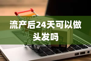 流产后24天可以做头发吗