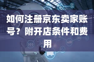 如何注册京东卖家账号？附开店条件和费用