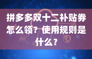 拼多多双十二补贴券怎么领？使用规则是什么？