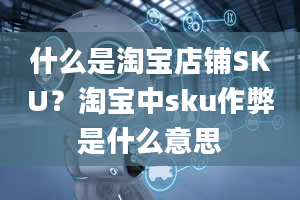 什么是淘宝店铺SKU？淘宝中sku作弊是什么意思