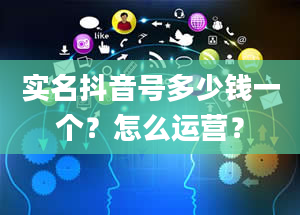 实名抖音号多少钱一个？怎么运营？