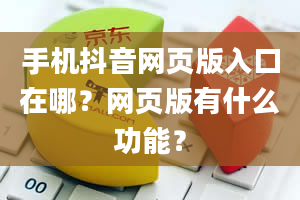 手机抖音网页版入口在哪？网页版有什么功能？