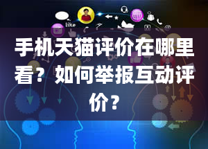 手机天猫评价在哪里看？如何举报互动评价？