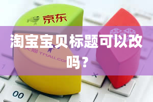 淘宝宝贝标题可以改吗？