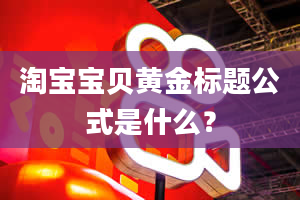 淘宝宝贝黄金标题公式是什么？