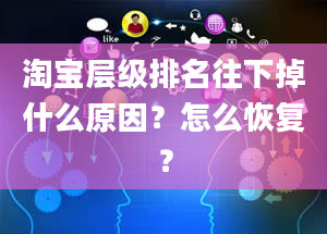 淘宝层级排名往下掉什么原因？怎么恢复？