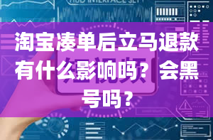 淘宝凑单后立马退款有什么影响吗？会黑号吗？