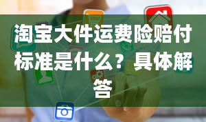 淘宝大件运费险赔付标准是什么？具体解答