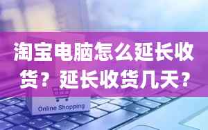 淘宝电脑怎么延长收货？延长收货几天？