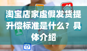 淘宝店家虚假发货提升偿标准是什么？具体介绍