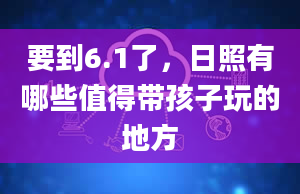 要到6.1了，日照有哪些值得带孩子玩的地方