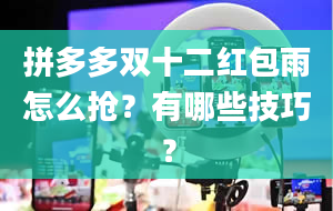 拼多多双十二红包雨怎么抢？有哪些技巧？