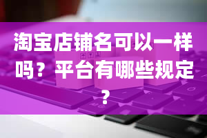 淘宝店铺名可以一样吗？平台有哪些规定？