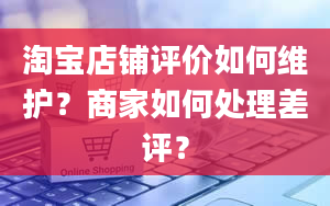 淘宝店铺评价如何维护？商家如何处理差评？