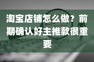 淘宝店铺怎么做？前期确认好主推款很重要