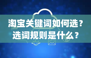 淘宝关键词如何选？选词规则是什么？