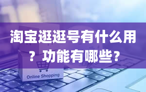 淘宝逛逛号有什么用？功能有哪些？