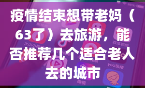 疫情结束想带老妈（63了）去旅游，能否推荐几个适合老人去的城市