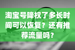 淘宝号降权了多长时间可以恢复？还有推荐流量吗？