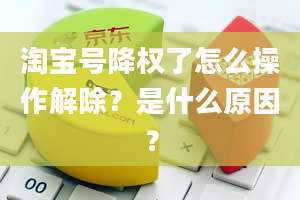 淘宝号降权了怎么操作解除？是什么原因？