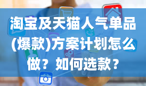 淘宝及天猫人气单品(爆款)方案计划怎么做？如何选款？