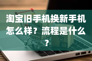 淘宝旧手机换新手机怎么样？流程是什么？