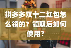 拼多多双十二红包怎么领的？领取后如何使用？