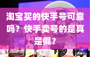 淘宝买的快手号可靠吗？快手卖号的是真是假？