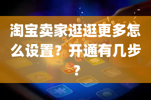 淘宝卖家逛逛更多怎么设置？开通有几步？