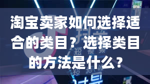 淘宝卖家如何选择适合的类目？选择类目的方法是什么？