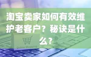 淘宝卖家如何有效维护老客户？秘诀是什么？