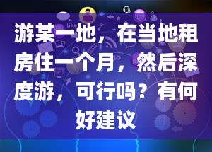 游某一地，在当地租房住一个月，然后深度游，可行吗？有何好建议