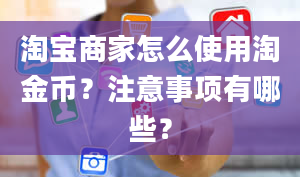 淘宝商家怎么使用淘金币？注意事项有哪些？